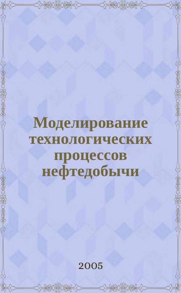 Моделирование технологических процессов нефтедобычи : Сб. науч. трудов Каф. моделирования и упр. процессами нефтегазодобычи. Вып. 5