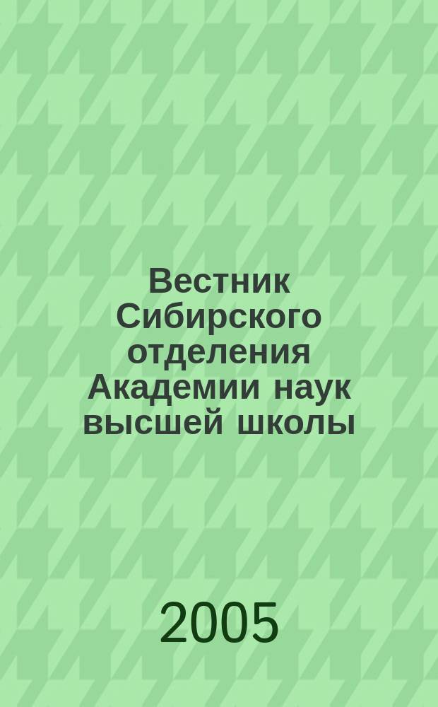 Вестник Сибирского отделения Академии наук высшей школы : Науч. и обществ.-информ. журн. 2005, № 1 (9)