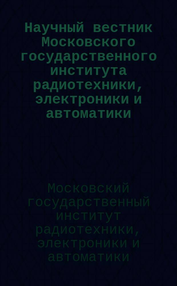 Научный вестник Московского государственного института радиотехники, электроники и автоматики