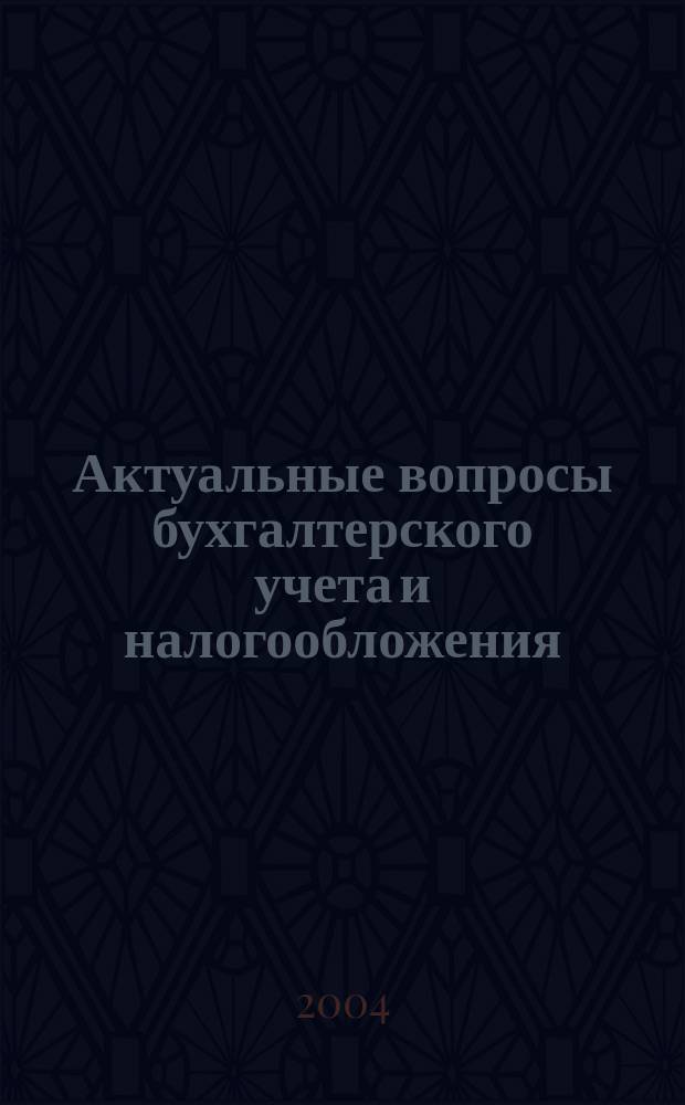 Актуальные вопросы бухгалтерского учета и налогообложения : Журн. 2004, вып. 4