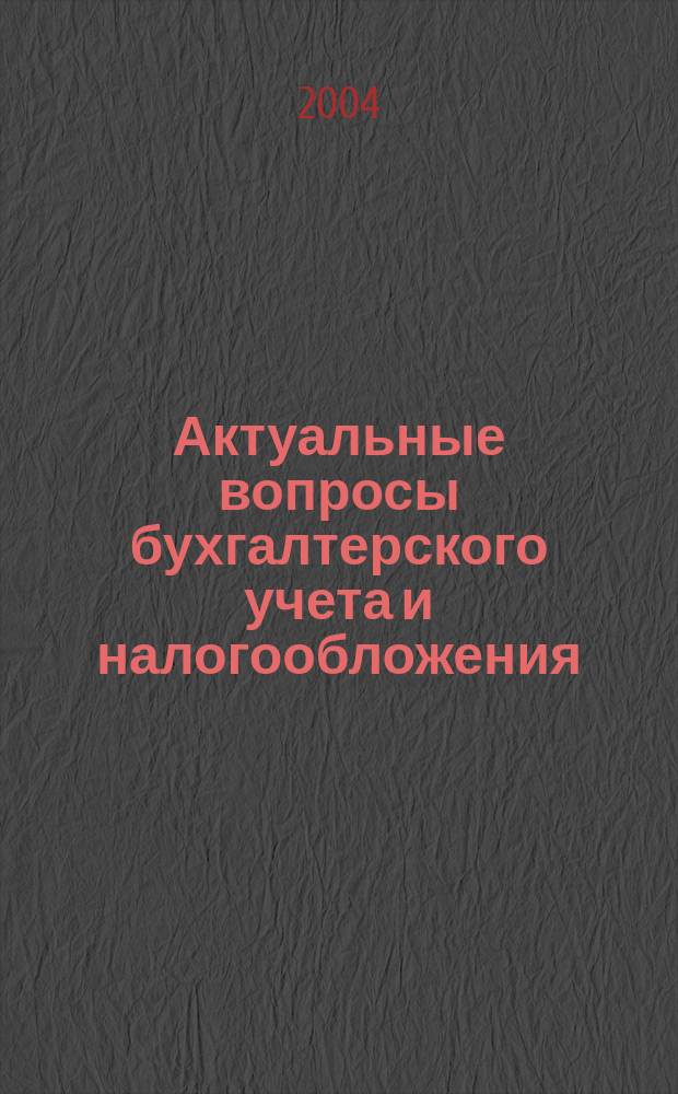 Актуальные вопросы бухгалтерского учета и налогообложения : Журн. 2004, вып. 5