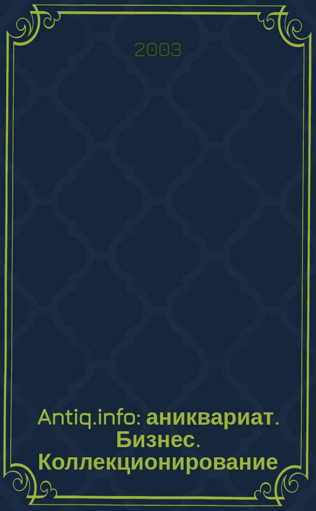 Antiq.info : аниквариат. Бизнес. Коллекционирование : информационно-аналитический ежемесячник
