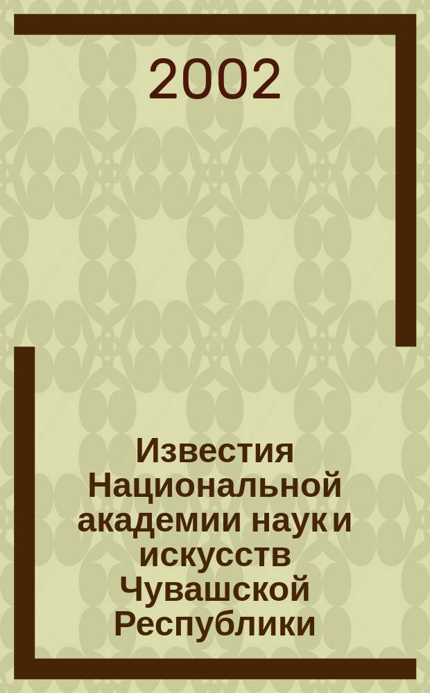 Известия Национальной академии наук и искусств Чувашской Республики : Науч. журн. 2001, № 4/2002, № 1 : Естественные науки