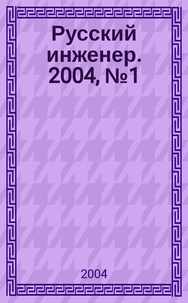 Русский инженер. 2004, № 1 (3)