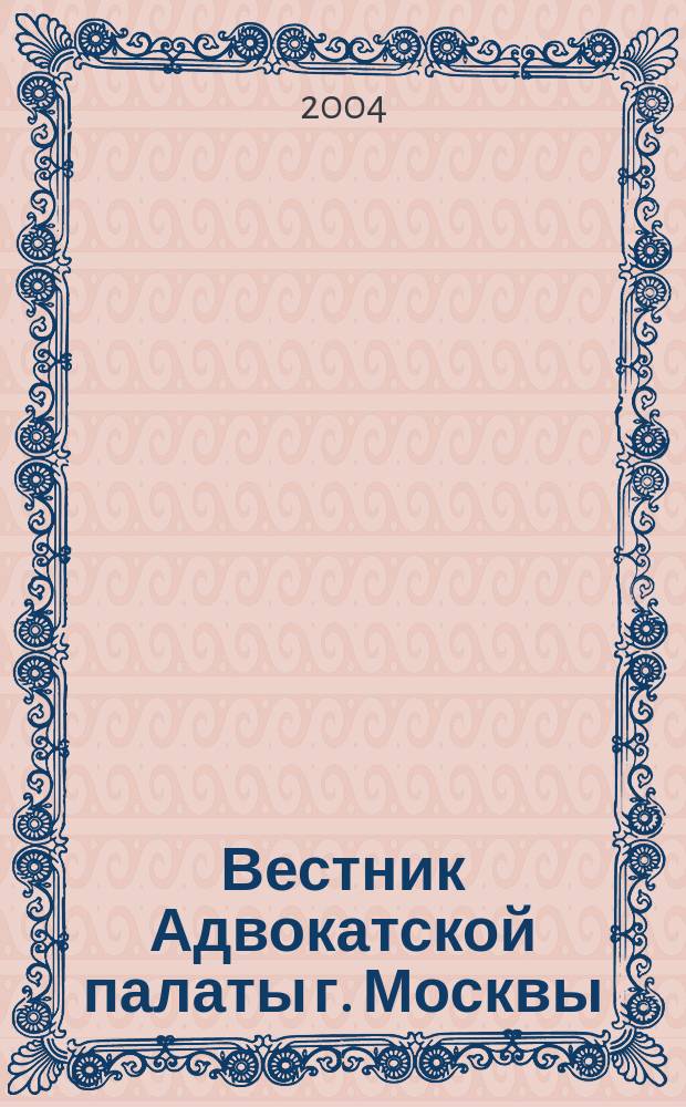 Вестник Адвокатской палаты г. Москвы : Прил. к газ. "Вся жизнь". 2004, вып. 5 (7)