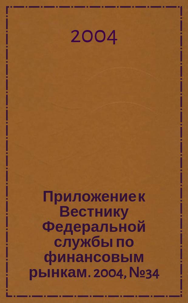 Приложение к Вестнику Федеральной службы по финансовым рынкам. 2004, № 34 (695)