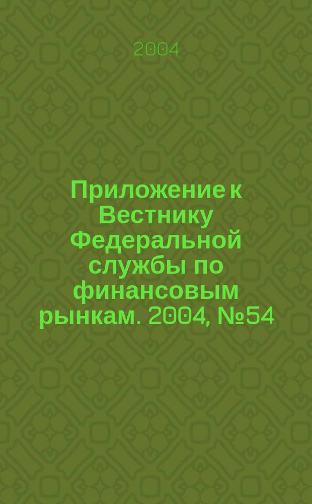 Приложение к Вестнику Федеральной службы по финансовым рынкам. 2004, № 54 (715)