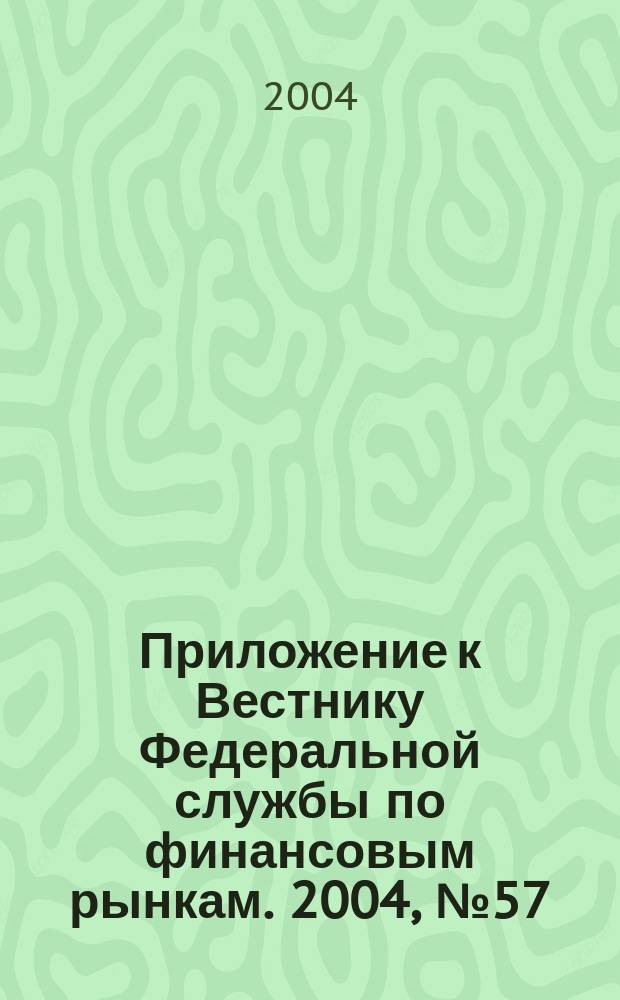 Приложение к Вестнику Федеральной службы по финансовым рынкам. 2004, № 57 (718)