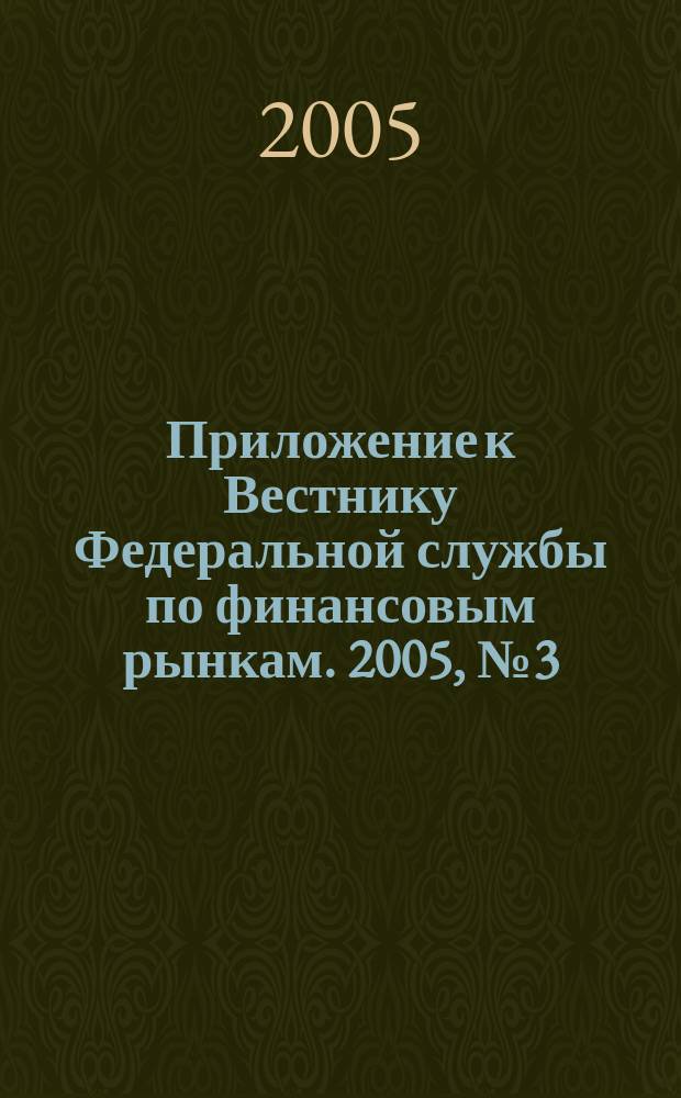 Приложение к Вестнику Федеральной службы по финансовым рынкам. 2005, № 3 (721)