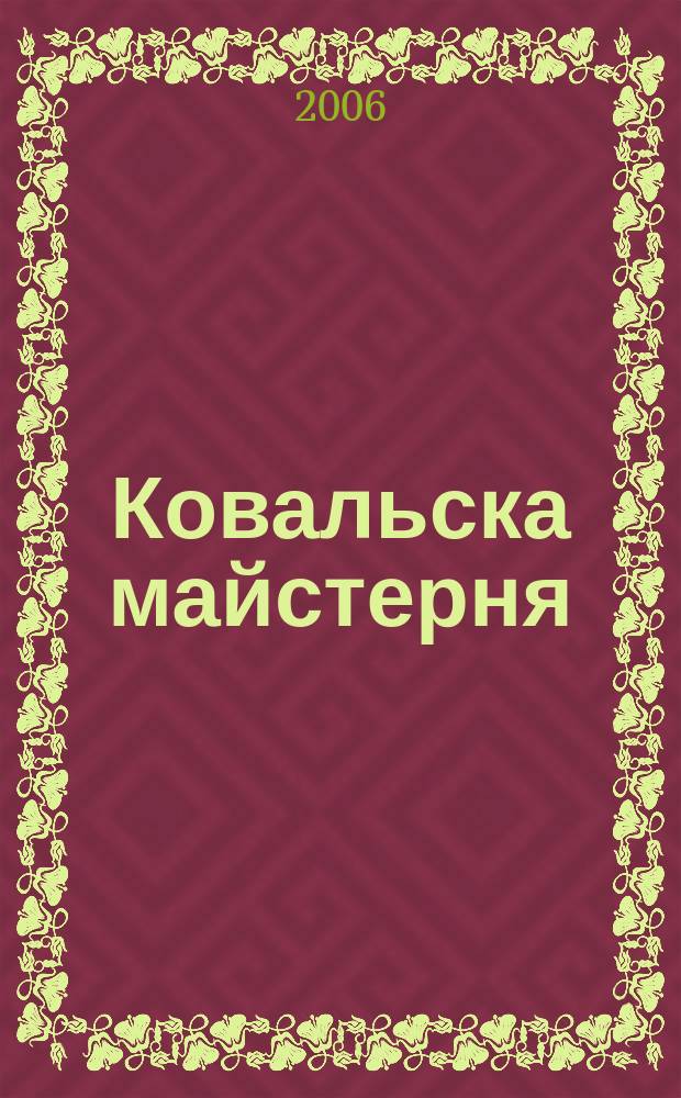 Ковальска майстерня : дiалог, стиль, метал журнал iнформацiйне виробничо-практичне видання з популяризацi&iuml; ковальского мистецтва. 2006, № 4 (6)