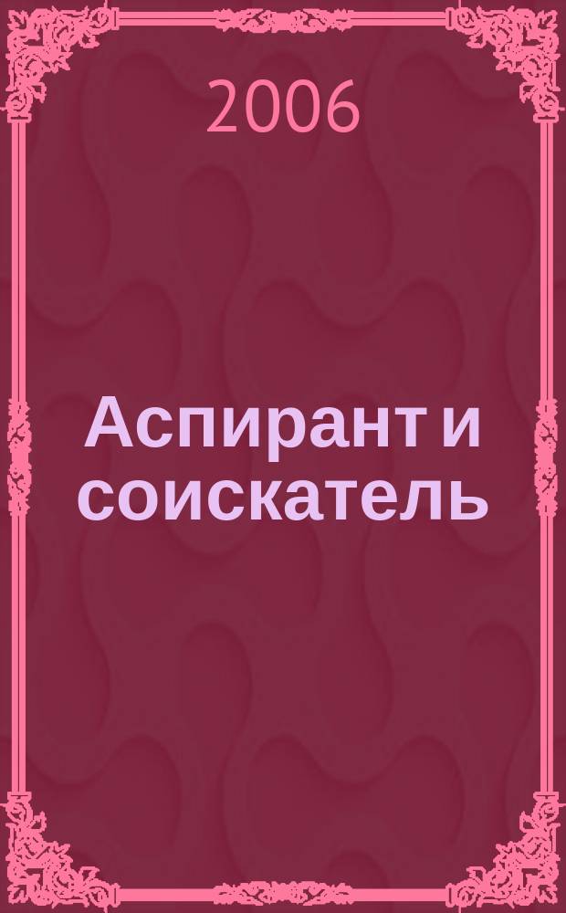 Аспирант и соискатель : Журн. актуал. науч. информ. 2006, № 3 (34)