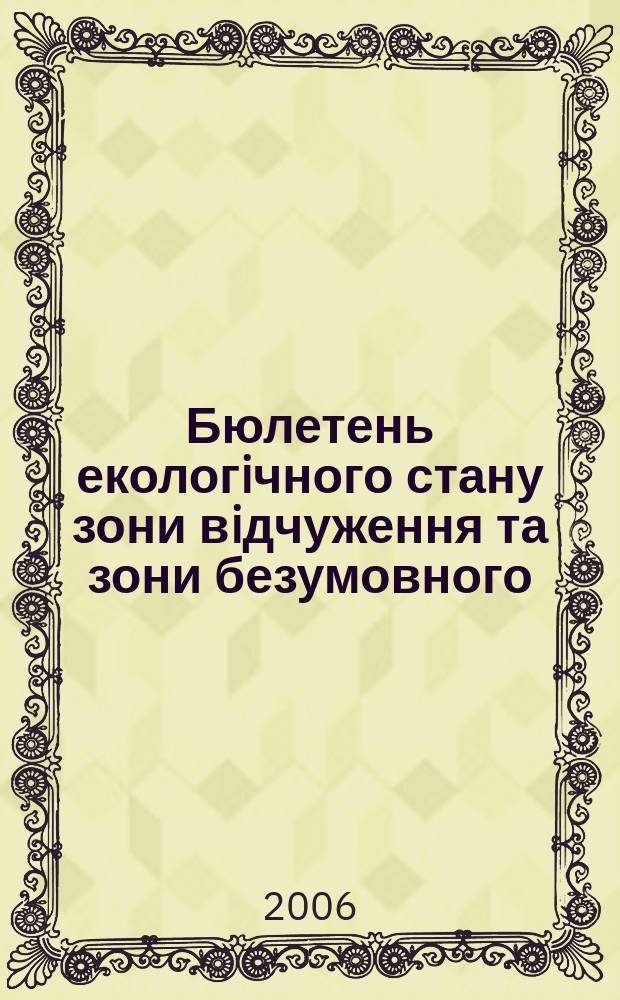 Бюлетень екологiчного стану зони вiдчуження та зони безумовного (обов'язкового) вiдселення. 2006, № 1 (27)
