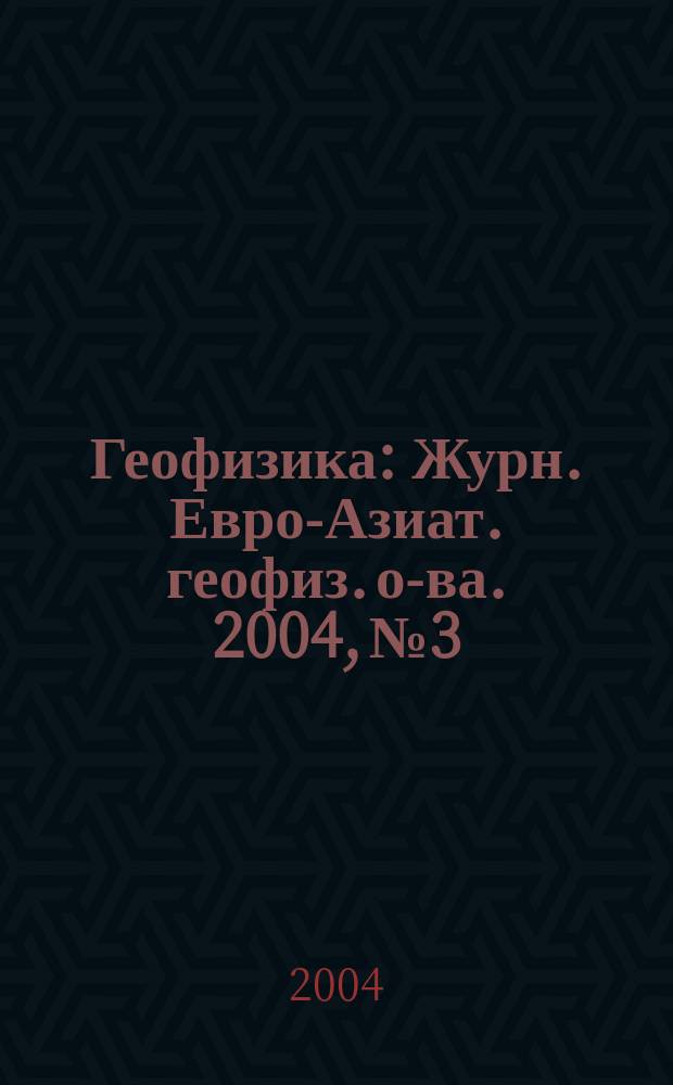 Геофизика : Журн. Евро-Азиат. геофиз. о-ва. 2004, № 3