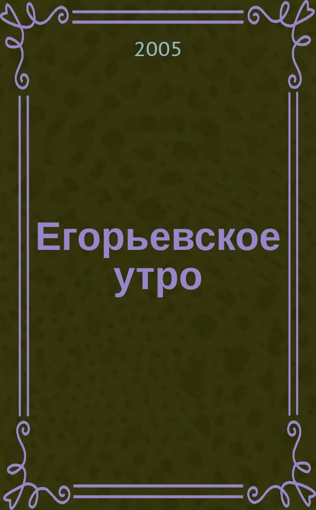 Егорьевское утро : Еженед. илл. худож.-лит., обществ., попул.-науч. и юмористич. журн. 2005, № 24 (367)