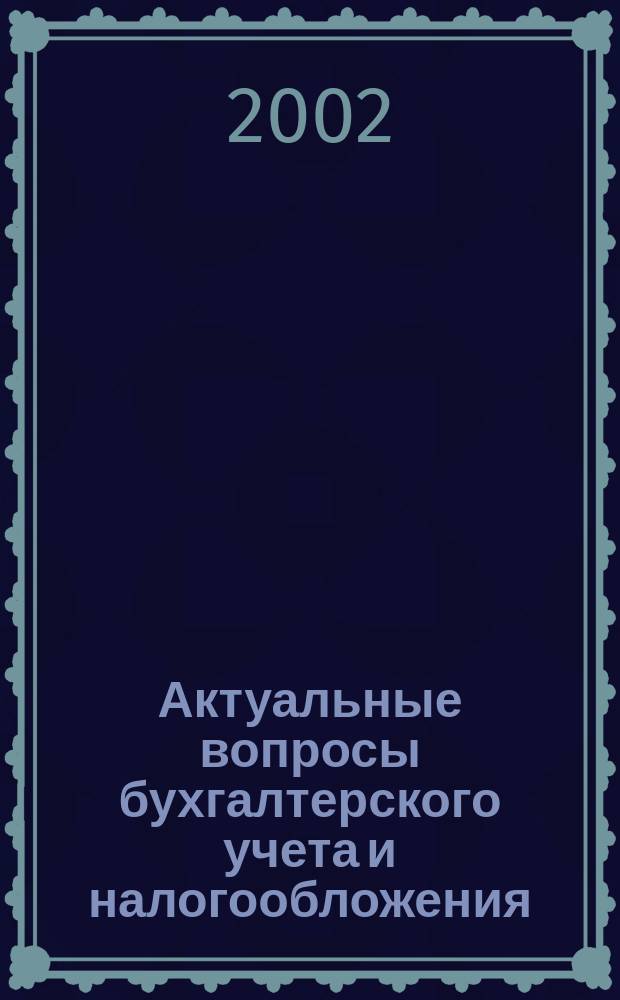 Актуальные вопросы бухгалтерского учета и налогообложения : Журн. 2002, вып. 9