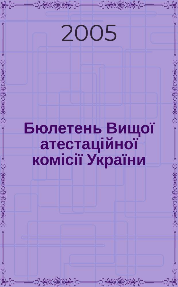 Бюлетень Вищої атестаційної комісії України : Нормат. акти. Документи. Консультації. Повідомл. Хроніка. 2005, № 8 (70)