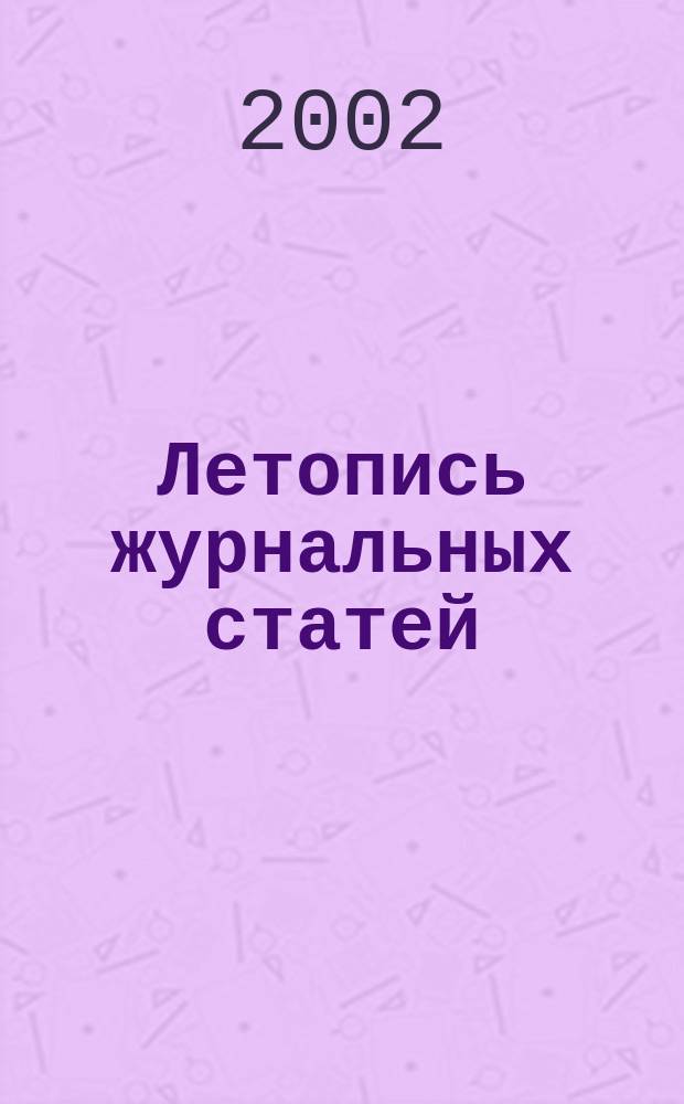 Летопись журнальных статей : Систематич. указ. статей из журн. и сборников СССР Орган Гос. библиографии СССР. 2002, № 8