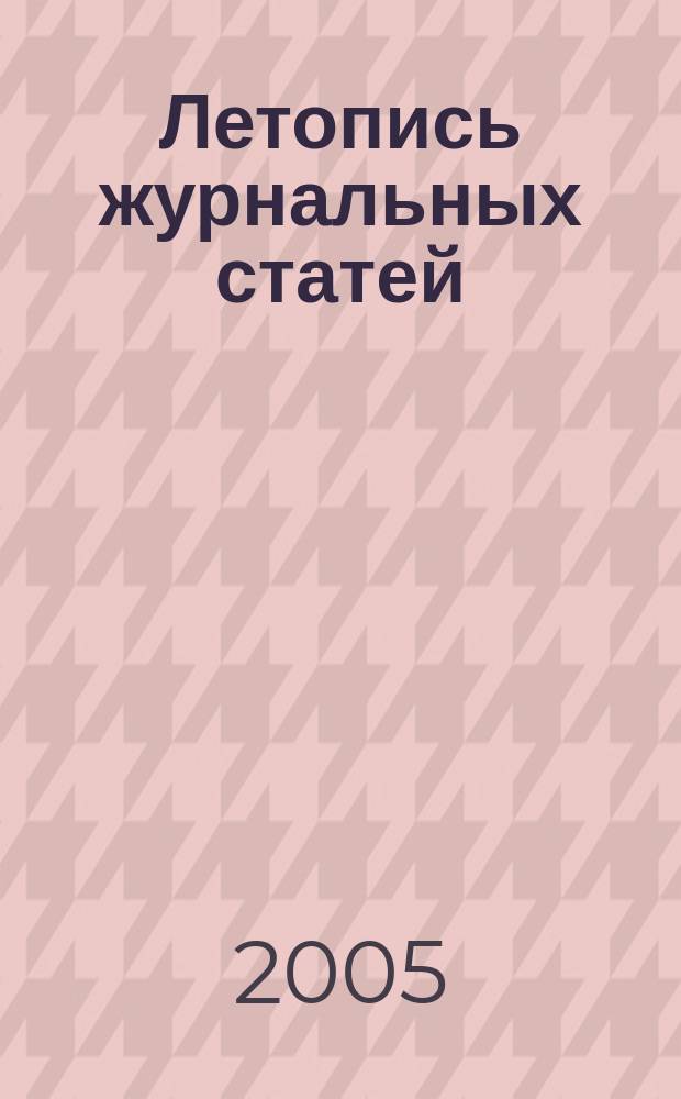 Летопись журнальных статей : Систематич. указ. статей из журн. и сборников СССР Орган Гос. библиографии СССР. 2005, № 19