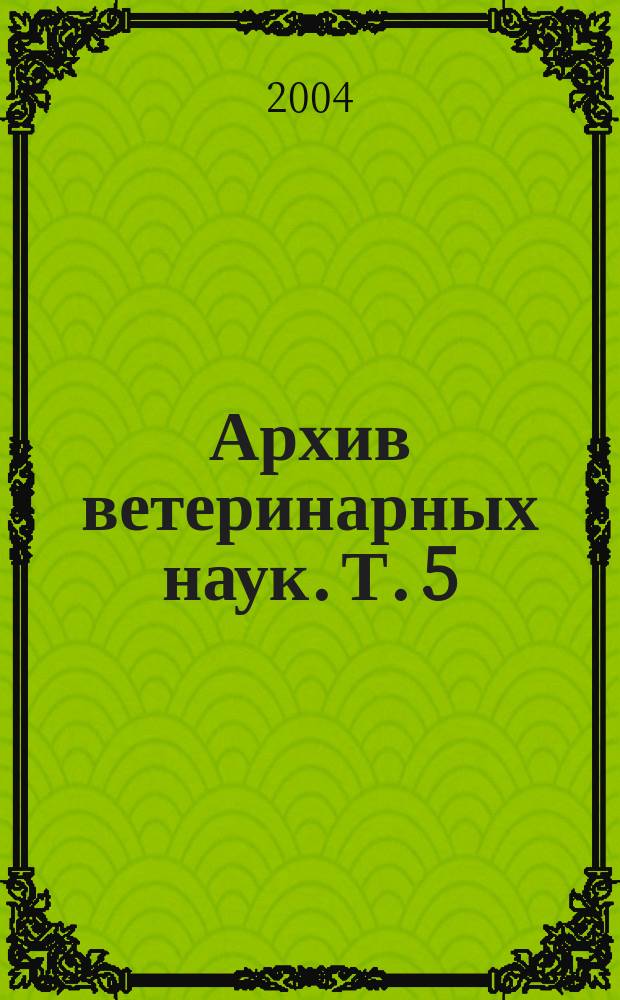 Архив ветеринарных наук. Т. 5 (52), ч. 5/6