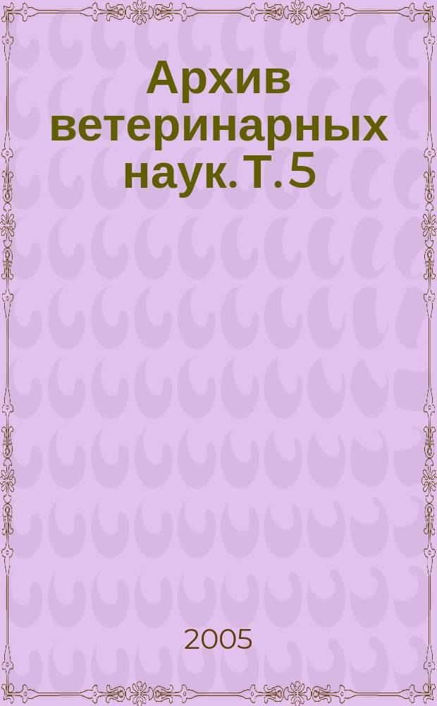 Архив ветеринарных наук. Т. 5 (52), ч. 3/6
