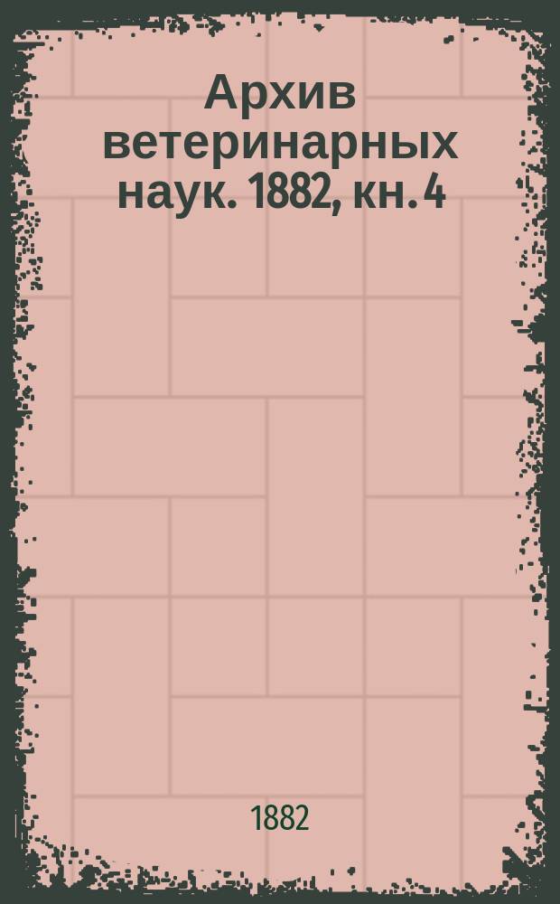 Архив ветеринарных наук. 1882, кн. 4