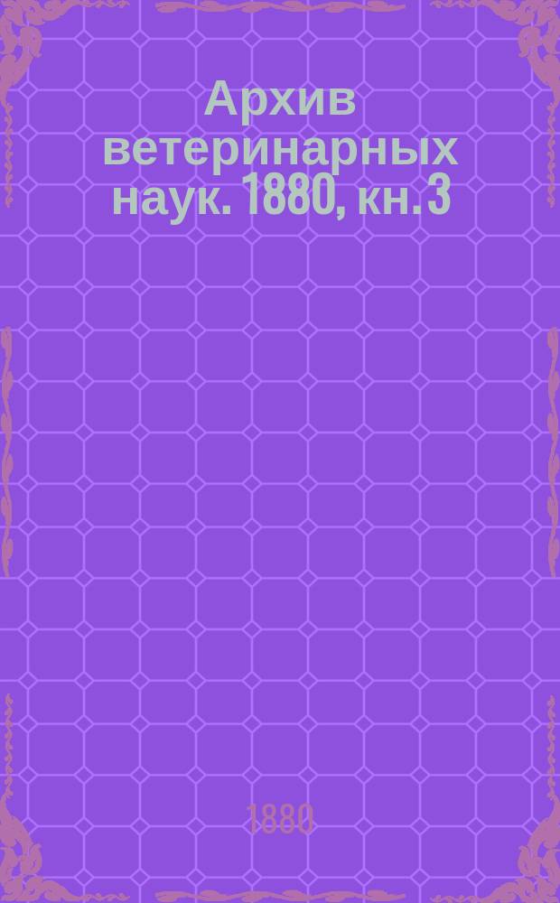 Архив ветеринарных наук. 1880, кн. 3
