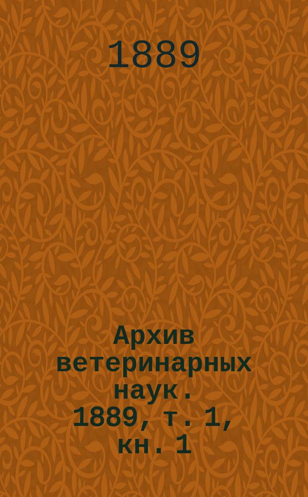 Архив ветеринарных наук. 1889, т. 1, кн. 1