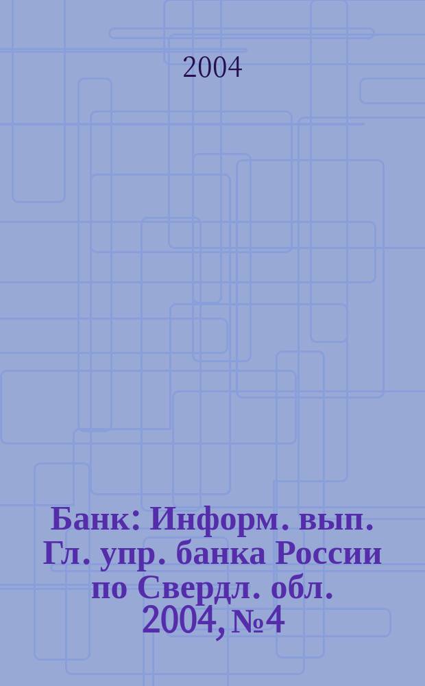 Банк : Информ. вып. Гл. упр. банка России по Свердл. обл. 2004, № 4