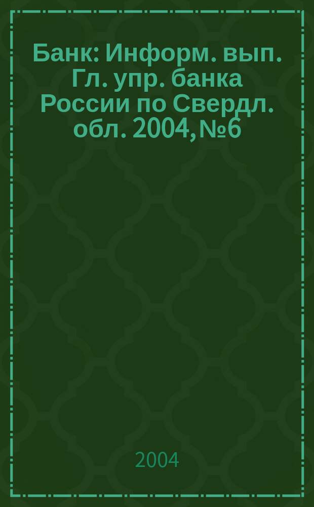 Банк : Информ. вып. Гл. упр. банка России по Свердл. обл. 2004, № 6
