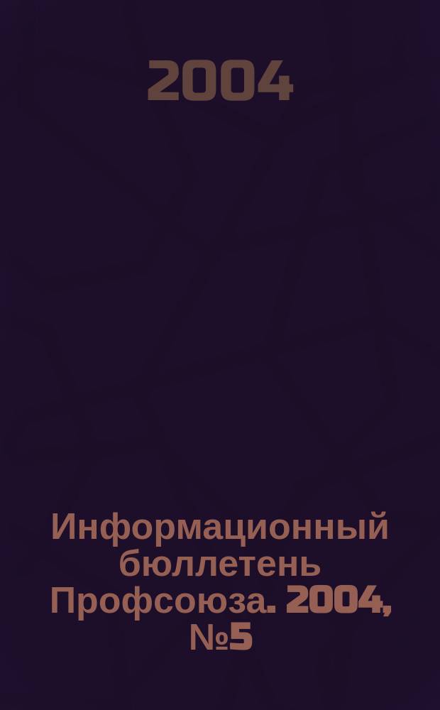 Информационный бюллетень Профсоюза. 2004, № 5 (58)