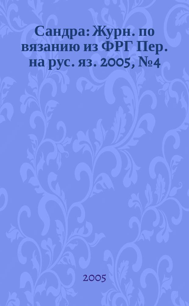 Сандра : Журн. по вязанию из ФРГ Пер. на рус. яз. 2005, № 4 (144)