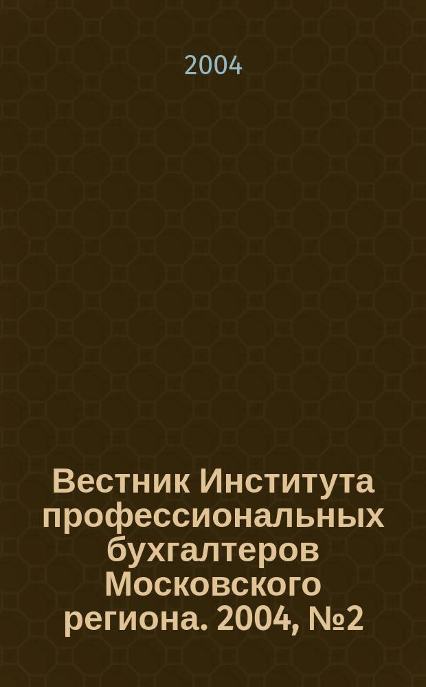 Вестник Института профессиональных бухгалтеров Московского региона. 2004, № 2 (5)