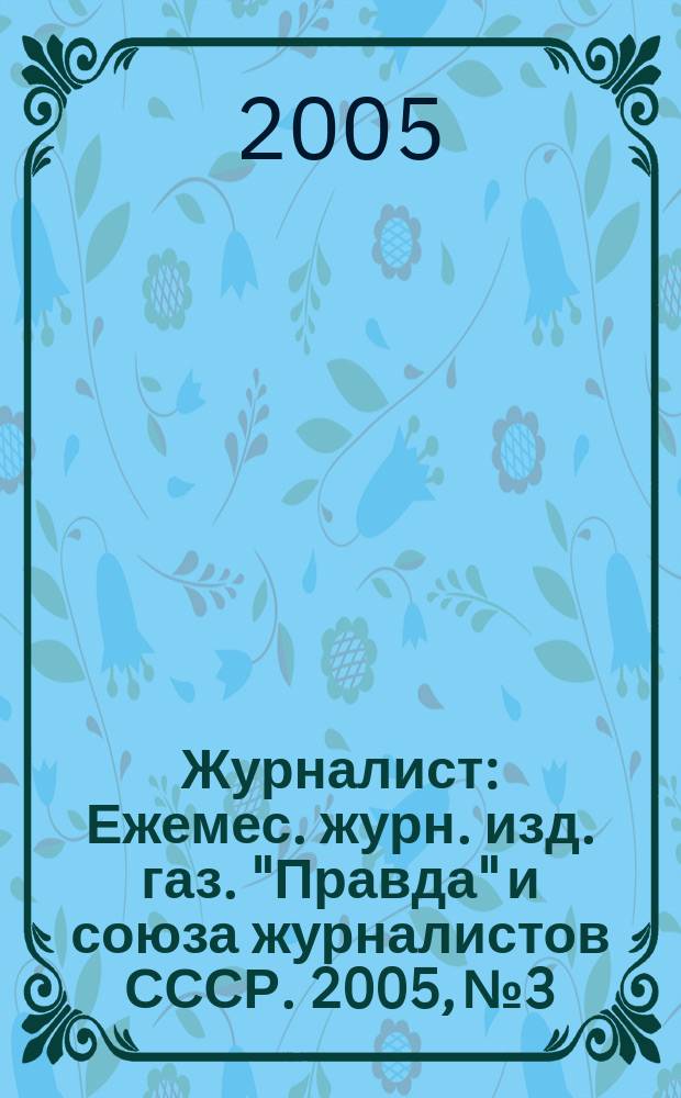 Журналист : Ежемес. журн. изд. газ. "Правда" и союза журналистов СССР. 2005, № 3
