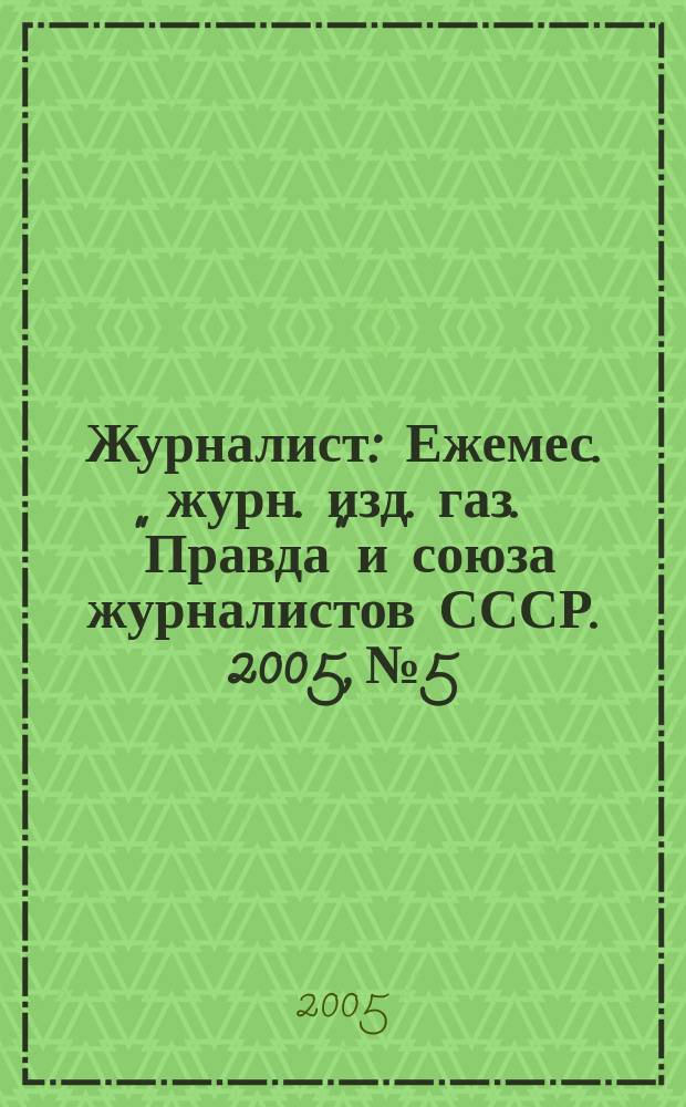 Журналист : Ежемес. журн. изд. газ. "Правда" и союза журналистов СССР. 2005, № 5