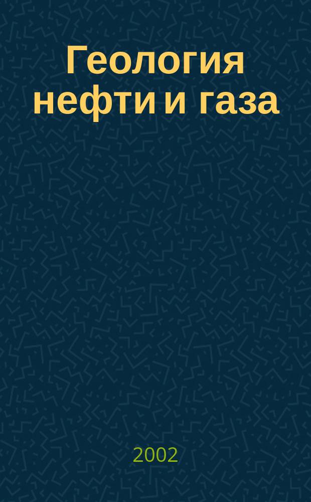 Геология нефти и газа : Орган Гос. науч.-техн. ком. Совета Министров СССР, М-в геологии и охраны недр СССР и Глав. упр. газовой пром. при Совете Министров СССР. 2002, 1