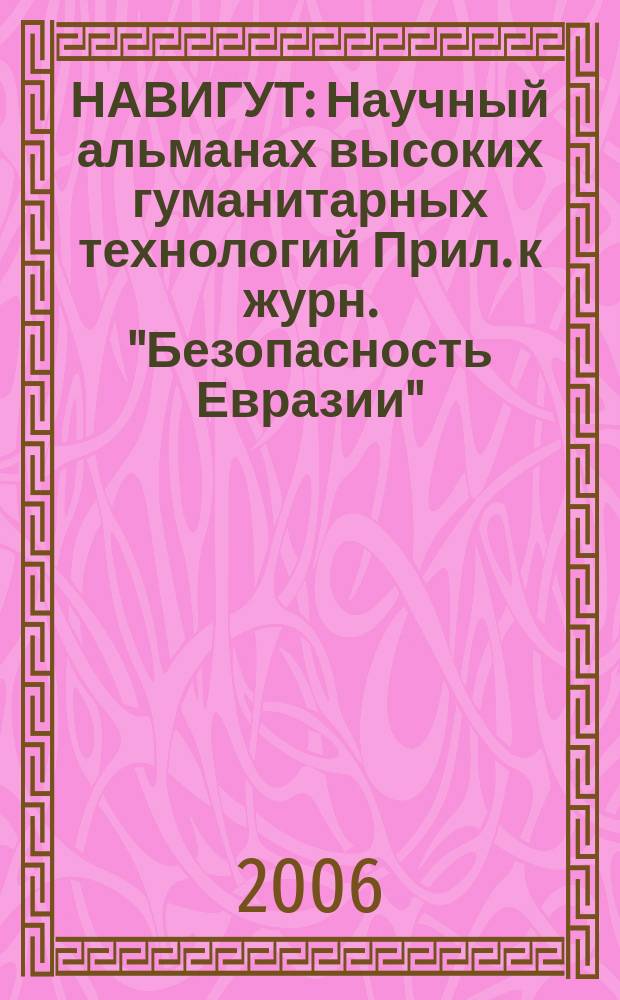 НАВИГУТ : Научный альманах высоких гуманитарных технологий Прил. к журн. "Безопасность Евразии". 2006, 2 (29) : Социология разворачивающейся глобальной структурной гуманитарной революции XXI века: геокультурный аспект