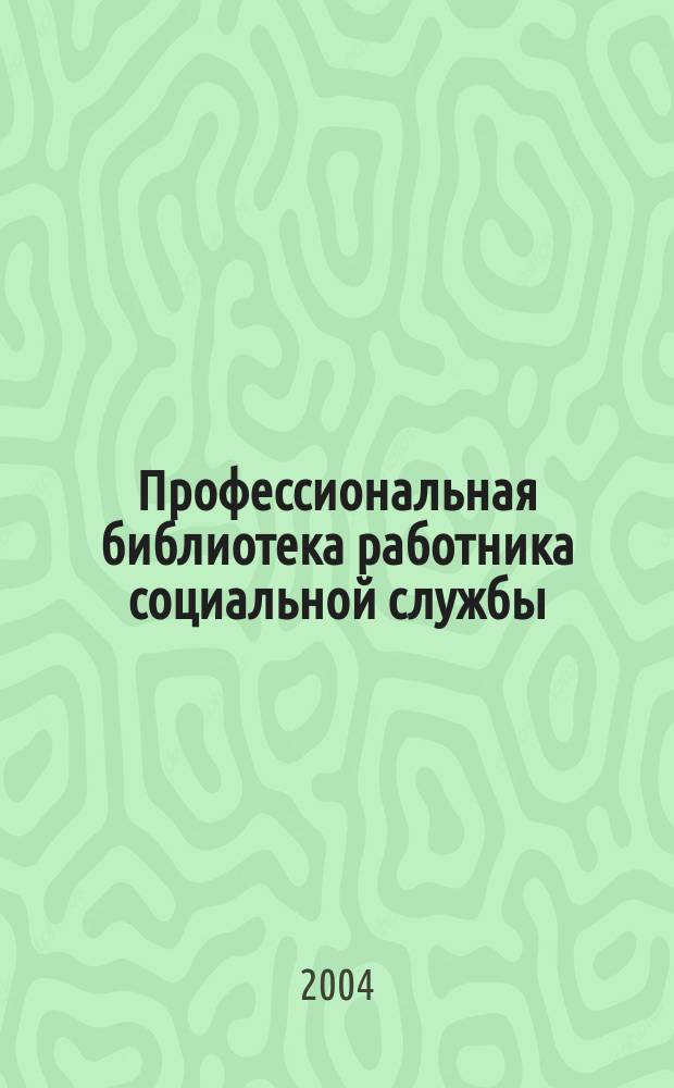 Профессиональная библиотека работника социальной службы : Проф. науч.-практ. и метод. журн. 2004, № 2 : Социальное обслуживание: нормативные и правовые акты Российской Федерации, ч. 4, разд. 2, вып. 2