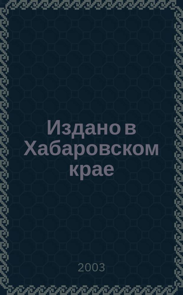 Издано в Хабаровском крае : Библиогр. указ. 2002, вып. 4