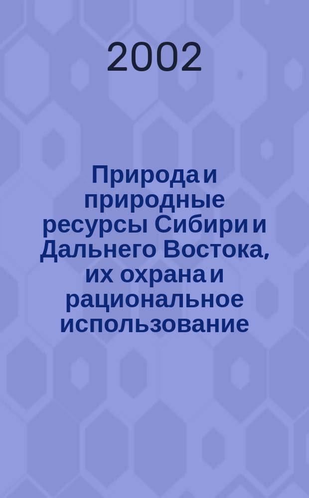 Природа и природные ресурсы Сибири и Дальнего Востока, их охрана и рациональное использование : Текущий указ. лит. 2001, № 5/6
