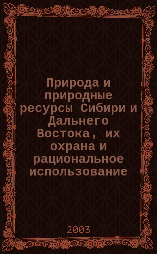 Природа и природные ресурсы Сибири и Дальнего Востока, их охрана и рациональное использование : Текущий указ. лит. 2003, № 3