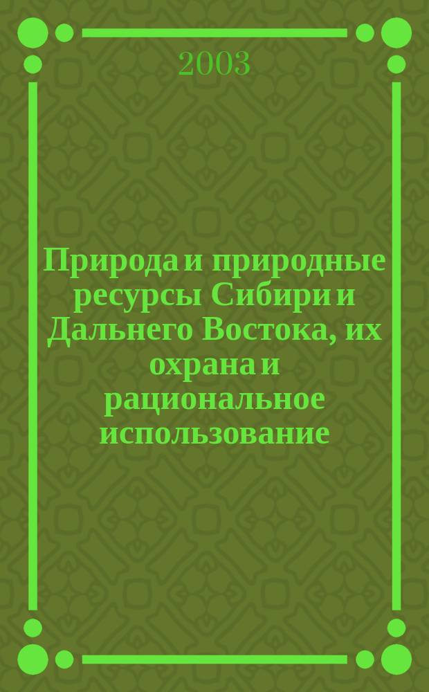 Природа и природные ресурсы Сибири и Дальнего Востока, их охрана и рациональное использование : Текущий указ. лит. 2003, № 6