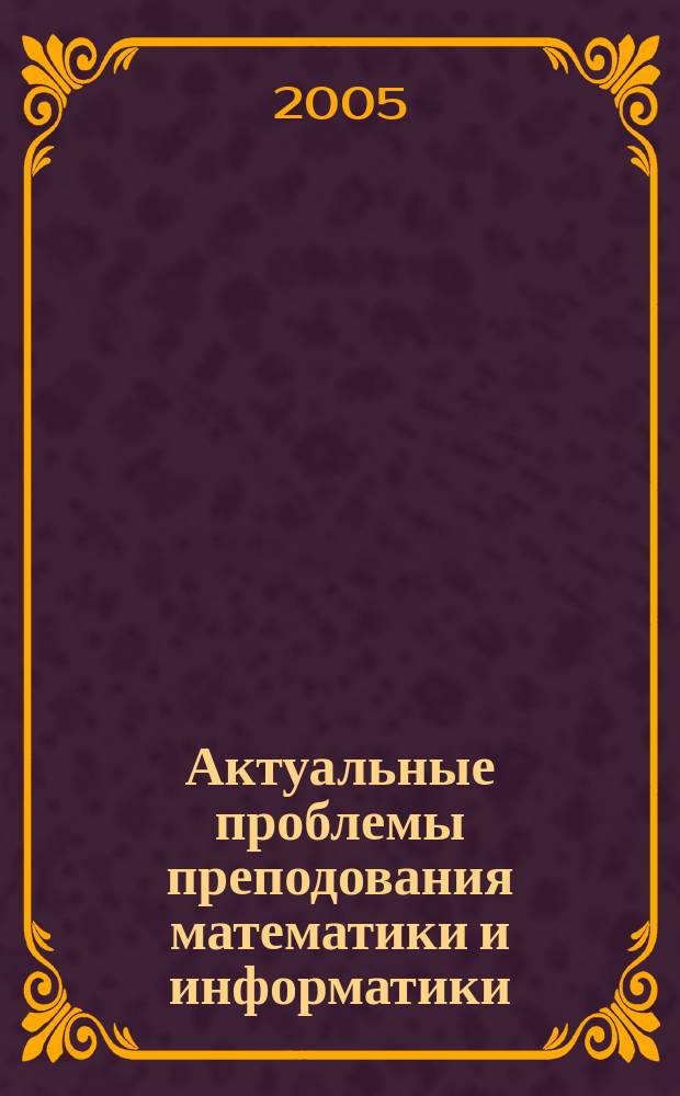 Актуальные проблемы преподования математики и информатики : сборник научно-методических работ Кафедры высшей математики и информатики СурГПИ. Вып. 1