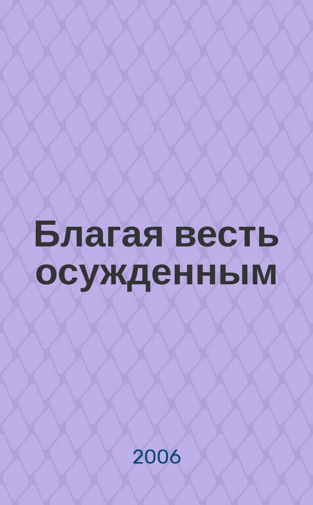 Благая весть осужденным : журнал Тюремного служения централизованной религиозной организации Российской ассоциации миссий христиан веры евангельской