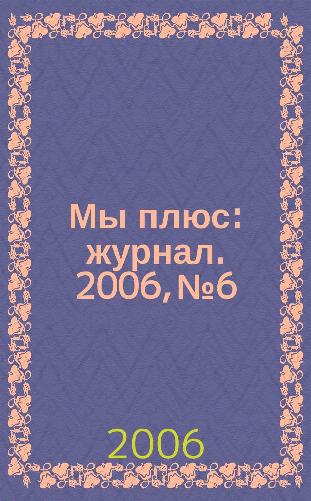 Мы плюс : журнал. 2006, № 6