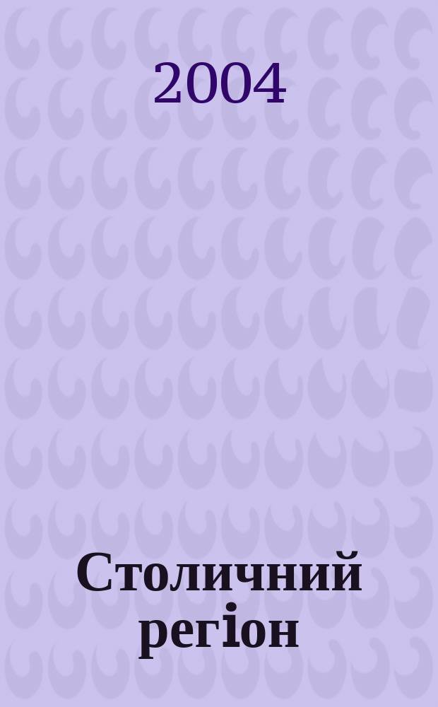 Столичний регiон : загальнонац. наук. журн. 2004, № 4 (6)