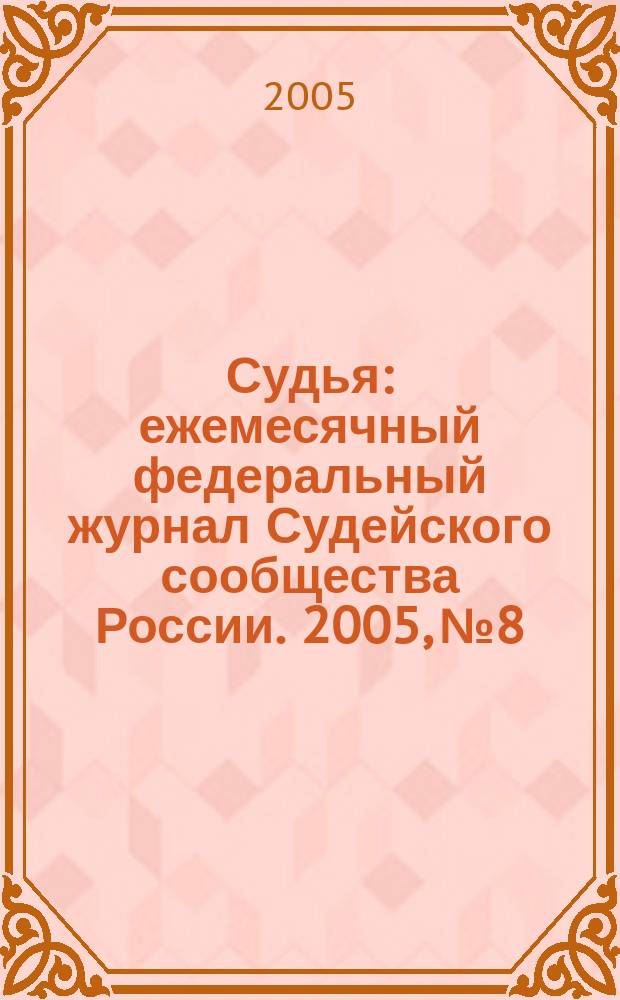Судья : ежемесячный федеральный журнал Судейского сообщества России. 2005, № 8