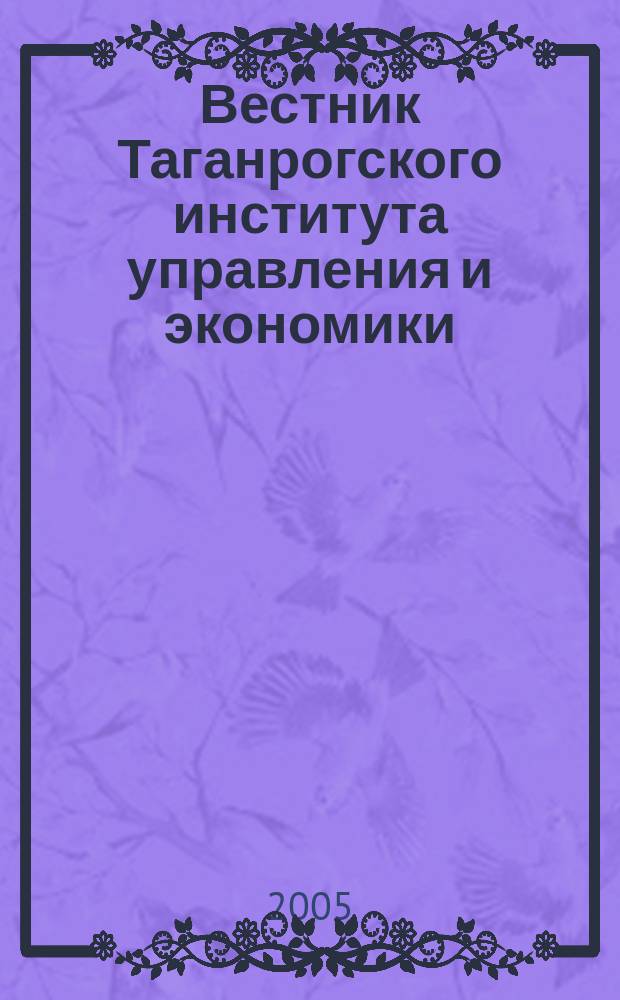 Вестник Таганрогского института управления и экономики : научно-теоретический и информационно-методический журнал. 2005, № 1 (1)