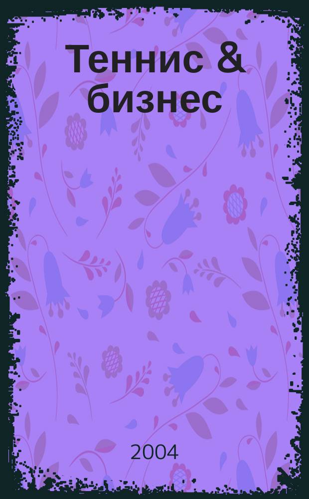Теннис & бизнес : ежемесячный журнал для любителей тенниса и профессионалов бизнеса