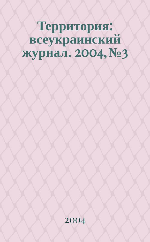 Территория : всеукраинский журнал. 2004, № 3