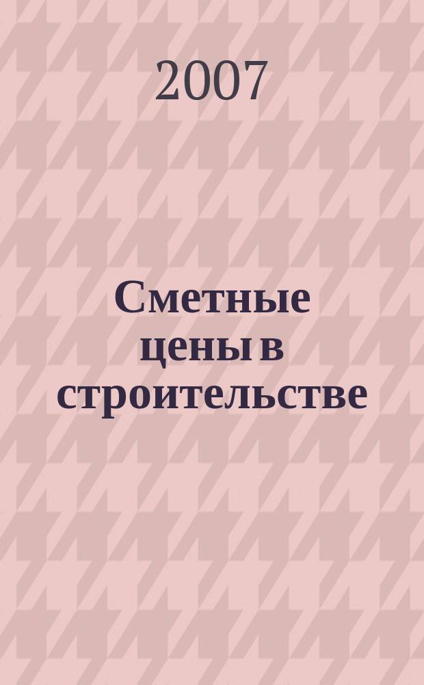 Сметные цены в строительстве : Всерос. ежемес. информ.-аналит. журн. смет. цен в стр-ве Рос. Федерации. 2007, № 6 (126)